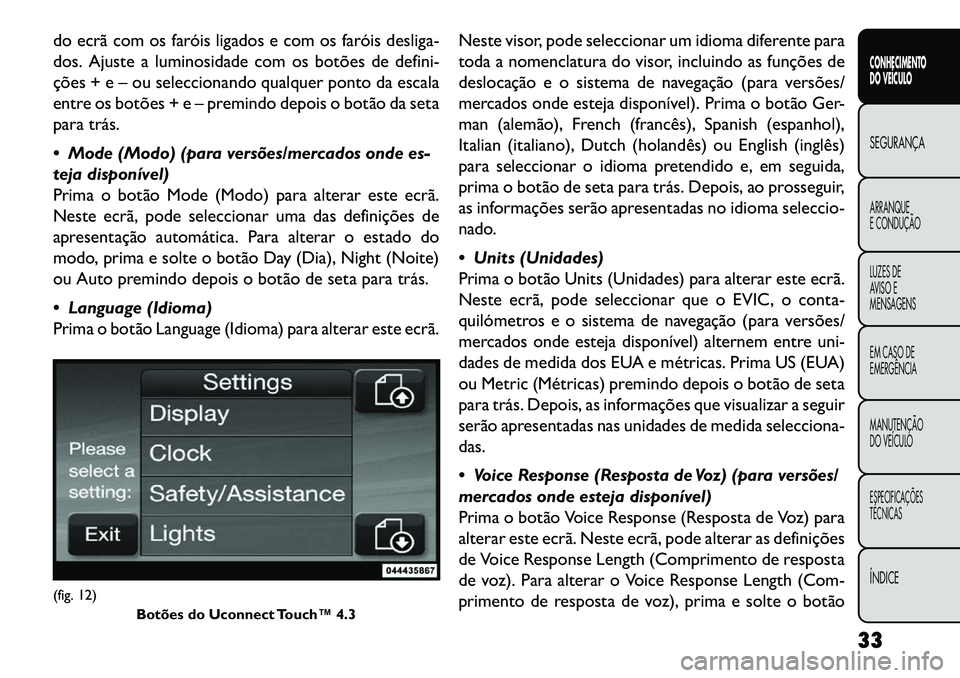 FIAT FREEMONT 2013  Manual de Uso e Manutenção (in Portuguese) do ecrã com os faróis ligados e com os faróis desliga-
dos. Ajuste a luminosidade com os botões de defini-
ções + e – ou seleccionando qualquer ponto da escala
entre os botões + e – premind