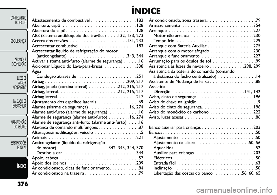 FIAT FREEMONT 2013  Manual de Uso e Manutenção (in Portuguese) ÍNDICE
Abastecimento de combustível . . . . . . . . . . . . . . . . .183
Abertura, capô . . . . . . . . . . . . . . . . . . . . . . . . . . .128
Abertura do capô. . . . . . . . . . . . . . . . . .