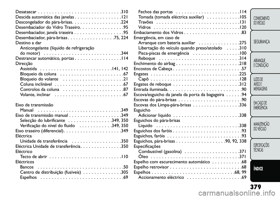 FIAT FREEMONT 2013  Manual de Uso e Manutenção (in Portuguese) Desatascar . . . . . . . . . . . . . . . . . . . . . . . . . . . . . .310
Descida automática das janelas . . . . . . . . . . . . . . . . .121
Descongelador do pára­brisas. . . . . . . . . . . . . .