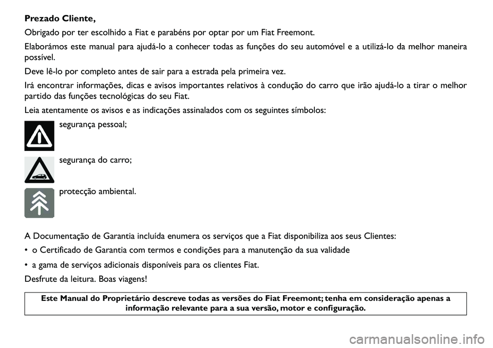 FIAT FREEMONT 2013  Manual de Uso e Manutenção (in Portuguese) Prezado Cliente,
Obrigado por ter escolhido a Fiat e parabéns por optar por um Fiat Freemont.
Elaborámos este manual para ajudá­lo a conhecer todas as funções do seu automóvel e a utilizá­lo 