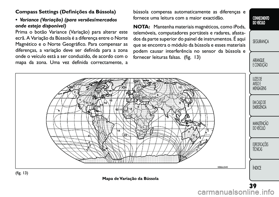 FIAT FREEMONT 2013  Manual de Uso e Manutenção (in Portuguese) Compass Settings (Definições da Bússola)
 Variance (Variação) (para versões/mercados
onde esteja disponível)
Prima o botão Variance (Variação) para alterar este
ecrã. A Variação da Búss