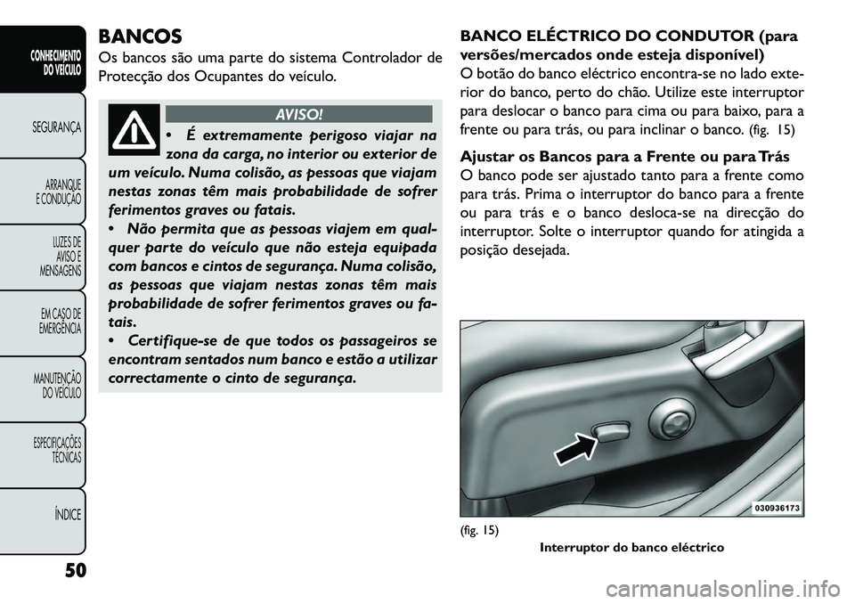 FIAT FREEMONT 2013 Manual de Uso e Manutenção (in Portuguese) BANCOS
Os bancos são uma parte do sistema Controlador de
Protecção dos Ocupantes do veículo.
AVISO!
É
extremamente perigoso viajar na
zona da carga, no interior ou exterior de
um veículo. Numa FIAT FREEMONT 2013 Manual de Uso e Manutenção (in Portuguese) BANCOS
Os bancos são uma parte do sistema Controlador de
Protecção dos Ocupantes do veículo.
AVISO!
É
extremamente perigoso viajar na
zona da carga, no interior ou exterior de
um veículo. Numa