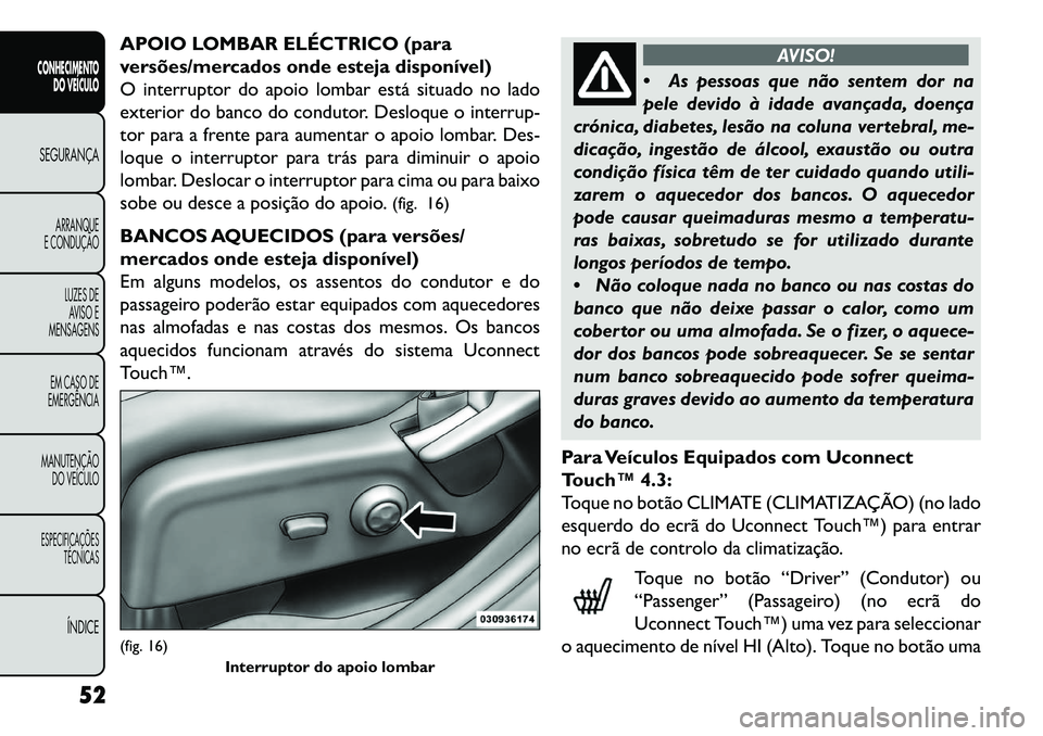 FIAT FREEMONT 2013 Manual de Uso e Manutenção (in Portuguese) APOIO LOMBAR ELÉCTRICO (para
versões/mercados onde esteja disponível)
O interruptor do apoio lombar está situado no lado
exterior do banco do condutor. Desloque o interrup-
tor para a frente para FIAT FREEMONT 2013 Manual de Uso e Manutenção (in Portuguese) APOIO LOMBAR ELÉCTRICO (para
versões/mercados onde esteja disponível)
O interruptor do apoio lombar está situado no lado
exterior do banco do condutor. Desloque o interrup-
tor para a frente para