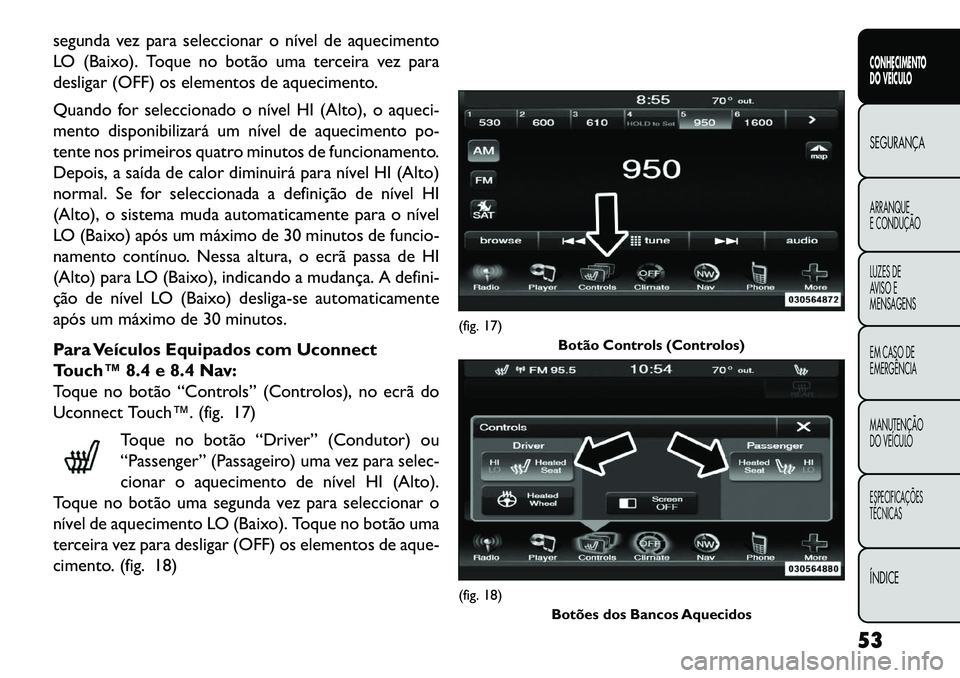 FIAT FREEMONT 2013 Manual de Uso e Manutenção (in Portuguese) segunda vez para seleccionar o nível de aquecimento
LO (Baixo). Toque no botão uma terceira vez para
desligar (OFF) os elementos de aquecimento.
Quando for seleccionado o nível HI (Alto), o aqueci- FIAT FREEMONT 2013 Manual de Uso e Manutenção (in Portuguese) segunda vez para seleccionar o nível de aquecimento
LO (Baixo). Toque no botão uma terceira vez para
desligar (OFF) os elementos de aquecimento.
Quando for seleccionado o nível HI (Alto), o aqueci-