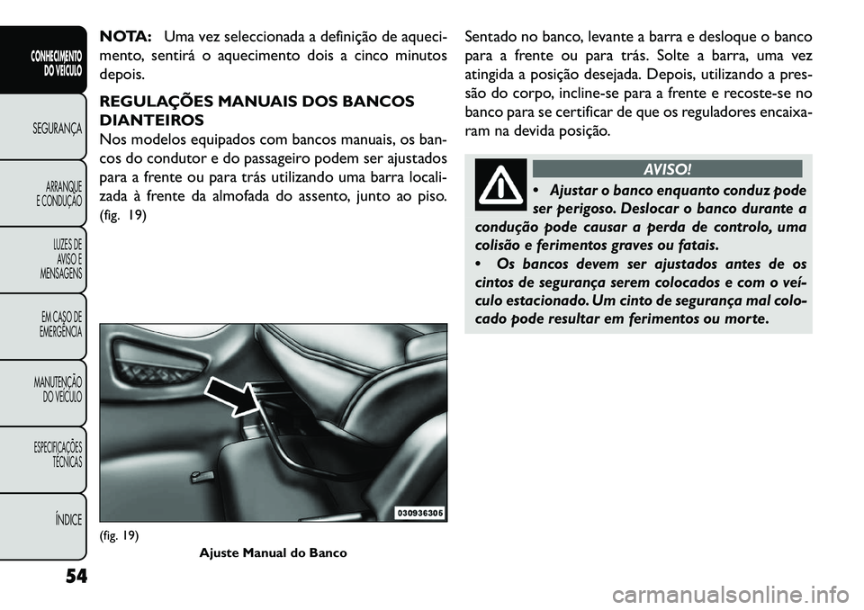FIAT FREEMONT 2013 Manual de Uso e Manutenção (in Portuguese) NOTA:Uma vez seleccionada a definição de aqueci-
mento, sentirá o aquecimento dois a cinco minutos
depois.
REGULAÇÕES MANUAIS DOS BANCOS
DIANTEIROS
Nos modelos equipados com bancos manuais, os ba FIAT FREEMONT 2013 Manual de Uso e Manutenção (in Portuguese) NOTA:Uma vez seleccionada a definição de aqueci-
mento, sentirá o aquecimento dois a cinco minutos
depois.
REGULAÇÕES MANUAIS DOS BANCOS
DIANTEIROS
Nos modelos equipados com bancos manuais, os ba