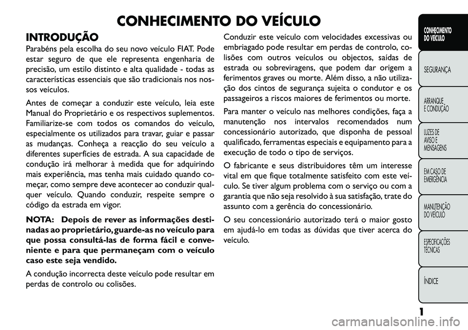 FIAT FREEMONT 2013 Manual de Uso e Manutenção (in Portuguese) CONHECIMENTO DO VEÍCULO
INTRODUÇÃO
Parabéns pela escolha do seu novo veículo FIAT. Pode
estar seguro de que ele representa engenharia de
precisão, um estilo distinto e alta qualidade - todas as
FIAT FREEMONT 2013 Manual de Uso e Manutenção (in Portuguese) CONHECIMENTO DO VEÍCULO
INTRODUÇÃO
Parabéns pela escolha do seu novo veículo FIAT. Pode
estar seguro de que ele representa engenharia de
precisão, um estilo distinto e alta qualidade - todas as