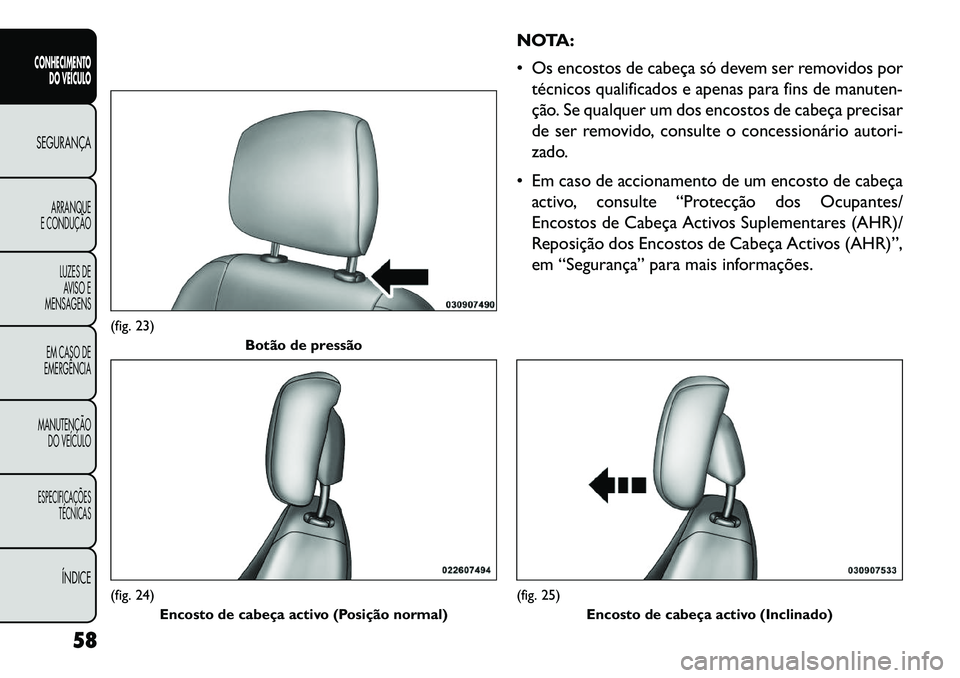 FIAT FREEMONT 2013 Manual de Uso e Manutenção (in Portuguese) NOTA:
Os encostos de cabeça só devem ser removidos portécnicos qualificados e apenas para fins de manuten-
ção. Se qualquer um dos encostos de cabeça precisar
de ser removido, consulte o conce FIAT FREEMONT 2013 Manual de Uso e Manutenção (in Portuguese) NOTA:
Os encostos de cabeça só devem ser removidos portécnicos qualificados e apenas para fins de manuten-
ção. Se qualquer um dos encostos de cabeça precisar
de ser removido, consulte o conce