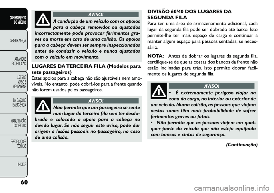 FIAT FREEMONT 2013 Manual de Uso e Manutenção (in Portuguese) AVISO!
A condução de um veículo com os apoios
par
a a cabeça removidos ou ajustados
incorrectamente pode provocar ferimentos gra-
ves ou morte em caso de uma colisão. Os apoios
para a cabeça de FIAT FREEMONT 2013 Manual de Uso e Manutenção (in Portuguese) AVISO!
A condução de um veículo com os apoios
par
a a cabeça removidos ou ajustados
incorrectamente pode provocar ferimentos gra-
ves ou morte em caso de uma colisão. Os apoios
para a cabeça de