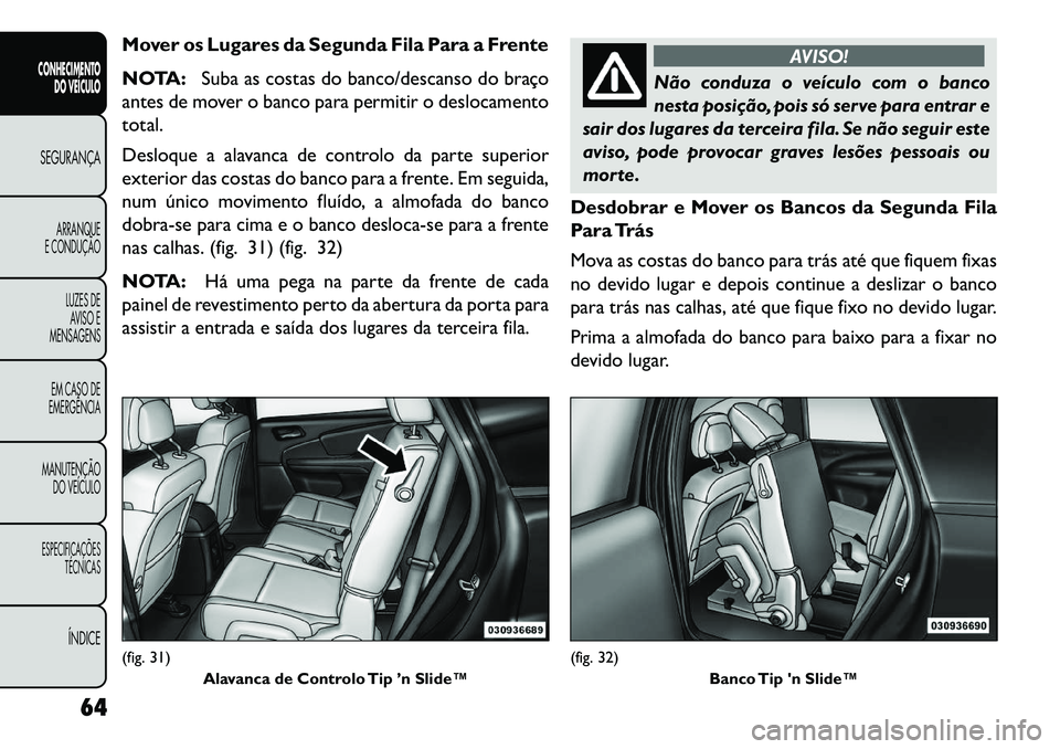 FIAT FREEMONT 2013 Manual de Uso e Manutenção (in Portuguese) Mover os Lugares da Segunda Fila Para a Frente
NOTA:Suba as costas do banco/descanso do braço
antes de mover o banco para permitir o deslocamento
total.
Desloque a alavanca de controlo da parte super FIAT FREEMONT 2013 Manual de Uso e Manutenção (in Portuguese) Mover os Lugares da Segunda Fila Para a Frente
NOTA:Suba as costas do banco/descanso do braço
antes de mover o banco para permitir o deslocamento
total.
Desloque a alavanca de controlo da parte super