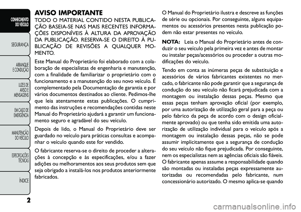 FIAT FREEMONT 2013  Manual de Uso e Manutenção (in Portuguese) AVISO IMPORTANTE
TODO O MATERIAL CONTIDO NESTA PUBLICA-
ÇÃO BASEIA-SE NAS MAIS RECENTES INFORMA-
ÇÕES DISPONÍVEIS À ALTURA DA APROVAÇÃO
DA PUBLICAÇÃO. RESERVA-SE O DIREITO À PU-
BLICAÇÃO 