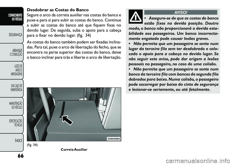 FIAT FREEMONT 2013 Manual de Uso e Manutenção (in Portuguese) Desdobrar as Costas do Banco
Segure o arco da correia auxiliar nas costas do banco e
puxe-a para si para subir as costas do banco. Continue
a subir as costas do banco até que fiquem fixas no
devido l FIAT FREEMONT 2013 Manual de Uso e Manutenção (in Portuguese) Desdobrar as Costas do Banco
Segure o arco da correia auxiliar nas costas do banco e
puxe-a para si para subir as costas do banco. Continue
a subir as costas do banco até que fiquem fixas no
devido l