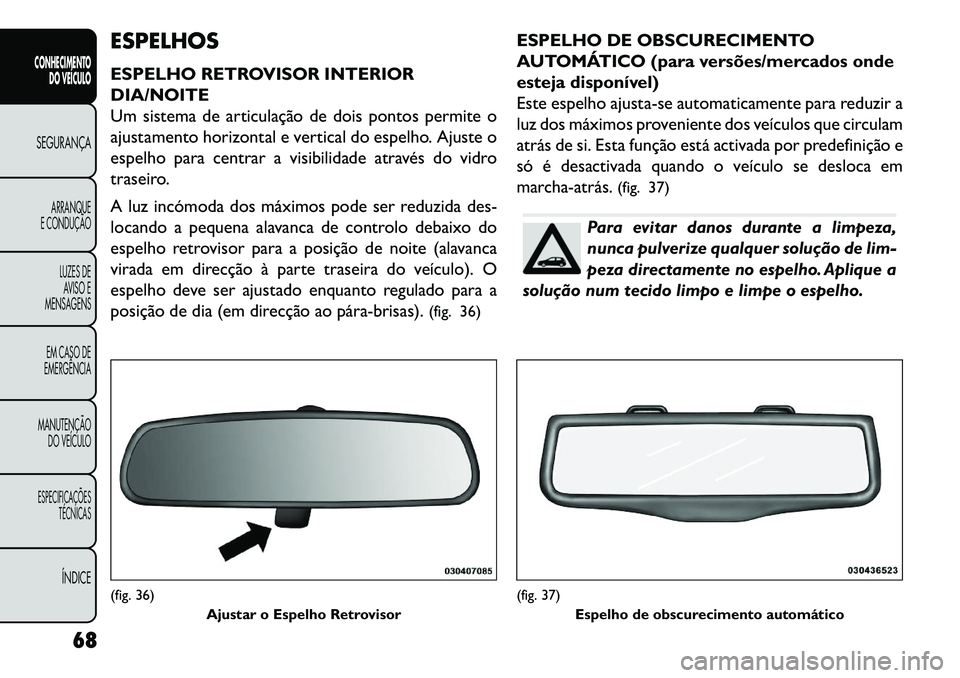 FIAT FREEMONT 2013 Manual de Uso e Manutenção (in Portuguese) ESPELHOS
ESPELHO RETROVISOR INTERIOR
DIA/NOITE
Um sistema de articulação de dois pontos permite o
ajustamento horizontal e vertical do espelho. Ajuste o
espelho para centrar a visibilidade através FIAT FREEMONT 2013 Manual de Uso e Manutenção (in Portuguese) ESPELHOS
ESPELHO RETROVISOR INTERIOR
DIA/NOITE
Um sistema de articulação de dois pontos permite o
ajustamento horizontal e vertical do espelho. Ajuste o
espelho para centrar a visibilidade através