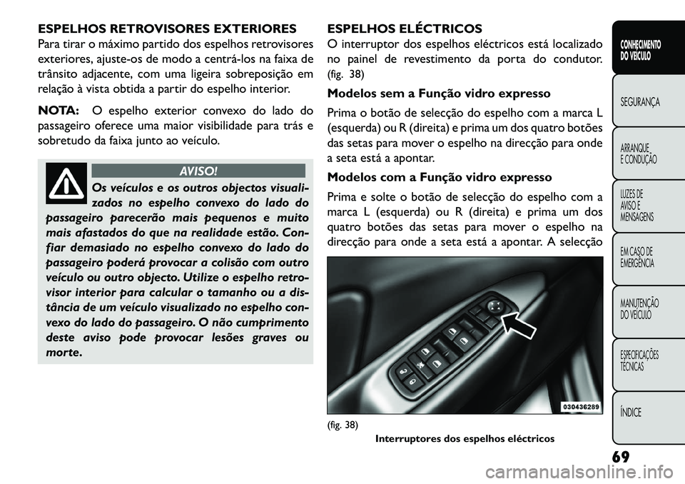 FIAT FREEMONT 2013 Manual de Uso e Manutenção (in Portuguese) ESPELHOS RETROVISORES EXTERIORES
Para tirar o máximo partido dos espelhos retrovisores
exteriores, ajuste-os de modo a centrálos na faixa de
trânsito adjacente, com uma ligeira sobreposição em
FIAT FREEMONT 2013 Manual de Uso e Manutenção (in Portuguese) ESPELHOS RETROVISORES EXTERIORES
Para tirar o máximo partido dos espelhos retrovisores
exteriores, ajuste-os de modo a centrálos na faixa de
trânsito adjacente, com uma ligeira sobreposição em