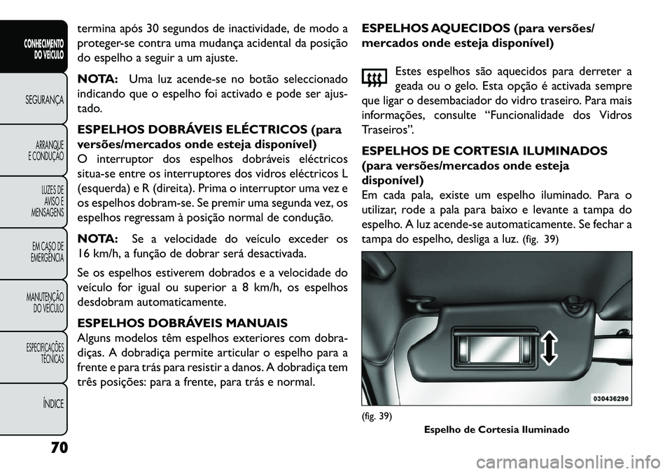 FIAT FREEMONT 2013 Manual de Uso e Manutenção (in Portuguese) termina após 30 segundos de inactividade, de modo a
proteger-se contra uma mudança acidental da posição
do espelho a seguir a um ajuste.
NOTA:Uma luz acende-se no botão seleccionado
indicando que FIAT FREEMONT 2013 Manual de Uso e Manutenção (in Portuguese) termina após 30 segundos de inactividade, de modo a
proteger-se contra uma mudança acidental da posição
do espelho a seguir a um ajuste.
NOTA:Uma luz acende-se no botão seleccionado
indicando que