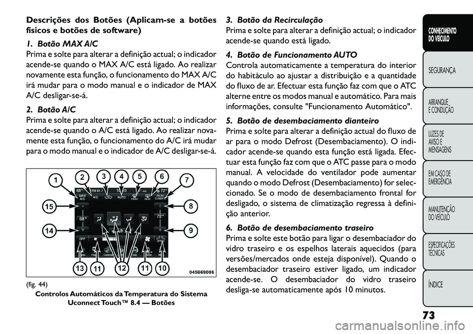FIAT FREEMONT 2013 Manual de Uso e Manutenção (in Portuguese) Descrições dos Botões (Aplicam-se a botões
físicos e botões de software)
1. Botão MAX A/C
Prima e solte para alterar a definição actual; o indicador
acende-se quando o MAX A/C está ligado. A FIAT FREEMONT 2013 Manual de Uso e Manutenção (in Portuguese) Descrições dos Botões (Aplicam-se a botões
físicos e botões de software)
1. Botão MAX A/C
Prima e solte para alterar a definição actual; o indicador
acende-se quando o MAX A/C está ligado. A