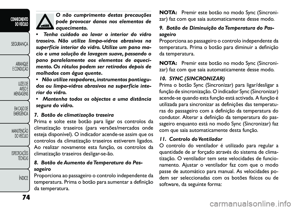 FIAT FREEMONT 2013 Manual de Uso e Manutenção (in Portuguese) O não cumprimento destas precauções
pode provocar danos nos elementos de
aquecimento.
Tenha cuidado ao lavar o interior do vidro
traseiro. Não utilize limpa-vidros abrasivos na
superfície inter FIAT FREEMONT 2013 Manual de Uso e Manutenção (in Portuguese) O não cumprimento destas precauções
pode provocar danos nos elementos de
aquecimento.
Tenha cuidado ao lavar o interior do vidro
traseiro. Não utilize limpa-vidros abrasivos na
superfície inter