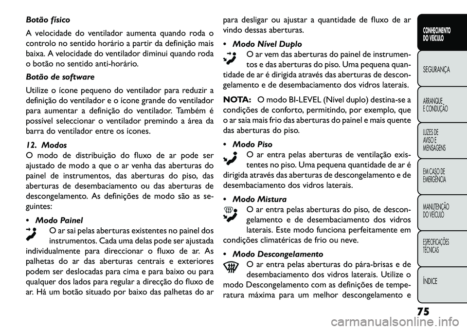 FIAT FREEMONT 2013 Manual de Uso e Manutenção (in Portuguese) Botão físico
A velocidade do ventilador aumenta quando roda o
controlo no sentido horário a partir da definição mais
baixa. A velocidade do ventilador diminui quando roda
o botão no sentido anti FIAT FREEMONT 2013 Manual de Uso e Manutenção (in Portuguese) Botão físico
A velocidade do ventilador aumenta quando roda o
controlo no sentido horário a partir da definição mais
baixa. A velocidade do ventilador diminui quando roda
o botão no sentido anti