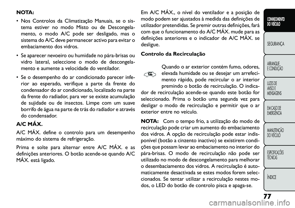 FIAT FREEMONT 2013 Manual de Uso e Manutenção (in Portuguese) NOTA:
Nos Controlos da Climatização Manuais, se o sis-tema estiver no modo Misto ou de Descongela-
mento, o modo A/C pode ser desligado, mas o
sistema do A/C deve permanecer activo para evitar o
e FIAT FREEMONT 2013 Manual de Uso e Manutenção (in Portuguese) NOTA:
Nos Controlos da Climatização Manuais, se o sis-tema estiver no modo Misto ou de Descongela-
mento, o modo A/C pode ser desligado, mas o
sistema do A/C deve permanecer activo para evitar o
e