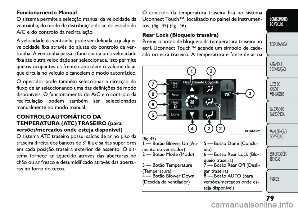 FIAT FREEMONT 2013  Manual de Uso e Manutenção (in Portuguese) Funcionamento Manual
O sistema permite a selecção manual da velocidade da
ventoinha, do modo de distribuição do ar, do estado do
A/C e do controlo da recirculação.
A velocidade da ventoinha pode
