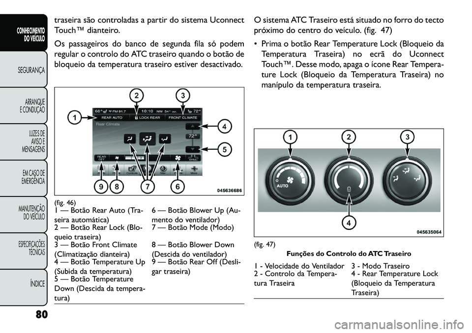 FIAT FREEMONT 2013 Manual de Uso e Manutenção (in Portuguese) traseira são controladas a partir do sistema Uconnect
Touch™ dianteiro.
Os passageiros do banco de segunda fila só podem
regular o controlo do ATC traseiro quando o botão de
bloqueio da temperatu FIAT FREEMONT 2013 Manual de Uso e Manutenção (in Portuguese) traseira são controladas a partir do sistema Uconnect
Touch™ dianteiro.
Os passageiros do banco de segunda fila só podem
regular o controlo do ATC traseiro quando o botão de
bloqueio da temperatu