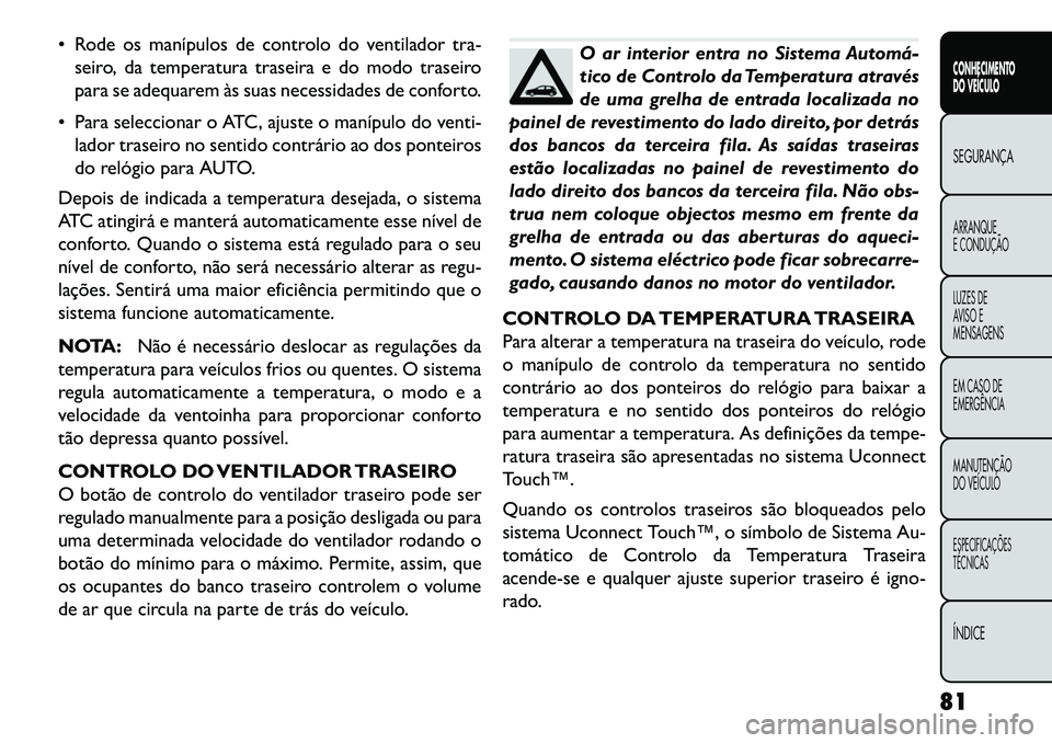 FIAT FREEMONT 2013 Manual de Uso e Manutenção (in Portuguese) Rode os manípulos de controlo do ventilador tra-seiro, da temperatura traseira e do modo traseiro
para se adequarem às suas necessidades de conforto.
Para seleccionar o ATC, ajuste o manípulo d FIAT FREEMONT 2013 Manual de Uso e Manutenção (in Portuguese) Rode os manípulos de controlo do ventilador tra-seiro, da temperatura traseira e do modo traseiro
para se adequarem às suas necessidades de conforto.
Para seleccionar o ATC, ajuste o manípulo d