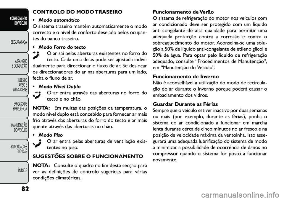 FIAT FREEMONT 2013 Manual de Uso e Manutenção (in Portuguese) CONTROLO DO MODO TRASEIRO
Modo automático
O sistema traseiro mantém automaticamente o modo
correcto e o nível de conforto desejado pelos ocupan-
tes do banco traseiro.
Modo Forro do tectoO ar s FIAT FREEMONT 2013 Manual de Uso e Manutenção (in Portuguese) CONTROLO DO MODO TRASEIRO
Modo automático
O sistema traseiro mantém automaticamente o modo
correcto e o nível de conforto desejado pelos ocupan-
tes do banco traseiro.
Modo Forro do tectoO ar s