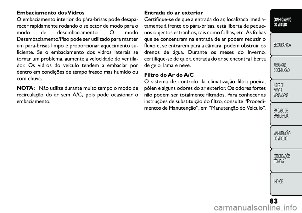 FIAT FREEMONT 2013 Manual de Uso e Manutenção (in Portuguese) Embaciamento dos Vidros
O embaciamento interior do párabrisas pode desapa-
recer rapidamente rodando o selector de modo para o
modo de desembaciamento. O modo
Desembaciamento/Piso pode ser utilizad FIAT FREEMONT 2013 Manual de Uso e Manutenção (in Portuguese) Embaciamento dos Vidros
O embaciamento interior do párabrisas pode desapa-
recer rapidamente rodando o selector de modo para o
modo de desembaciamento. O modo
Desembaciamento/Piso pode ser utilizad