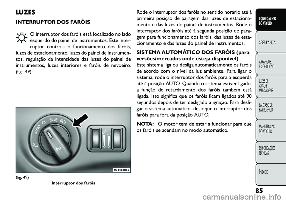 FIAT FREEMONT 2013 Manual de Uso e Manutenção (in Portuguese) LUZES
INTERRUPTOR DOS FARÓISO interruptor dos faróis está localizado no lado
esquerdo do painel de instrumentos. Este inter-
ruptor controla o funcionamento dos faróis,
luzes de estacionamento, lu FIAT FREEMONT 2013 Manual de Uso e Manutenção (in Portuguese) LUZES
INTERRUPTOR DOS FARÓISO interruptor dos faróis está localizado no lado
esquerdo do painel de instrumentos. Este inter-
ruptor controla o funcionamento dos faróis,
luzes de estacionamento, lu