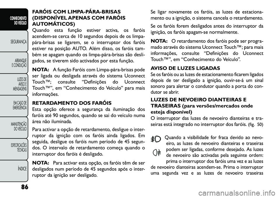 FIAT FREEMONT 2013 Manual de Uso e Manutenção (in Portuguese) FARÓIS COM LIMPA-PÁRABRISAS
(DISPONÍVEL APENAS COM FARÓIS
AUTOMÁTICOS)
Quando esta função estiver activa, os faróis
acendem-se cerca de 10 segundos depois de os limpa-
párabrisas se ligar FIAT FREEMONT 2013 Manual de Uso e Manutenção (in Portuguese) FARÓIS COM LIMPA-PÁRABRISAS
(DISPONÍVEL APENAS COM FARÓIS
AUTOMÁTICOS)
Quando esta função estiver activa, os faróis
acendem-se cerca de 10 segundos depois de os limpa-
párabrisas se ligar