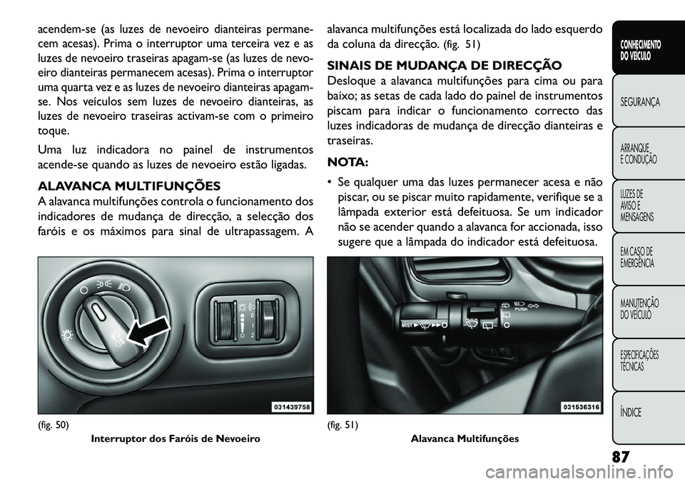 FIAT FREEMONT 2013 Manual de Uso e Manutenção (in Portuguese) acendem-se (as luzes de nevoeiro dianteiras permane-
cem acesas). Prima o interruptor uma terceira vez e as
luzes de nevoeiro traseiras apagam-se (as luzes de nevo-
eiro dianteiras permanecem acesas). FIAT FREEMONT 2013 Manual de Uso e Manutenção (in Portuguese) acendem-se (as luzes de nevoeiro dianteiras permane-
cem acesas). Prima o interruptor uma terceira vez e as
luzes de nevoeiro traseiras apagam-se (as luzes de nevo-
eiro dianteiras permanecem acesas).