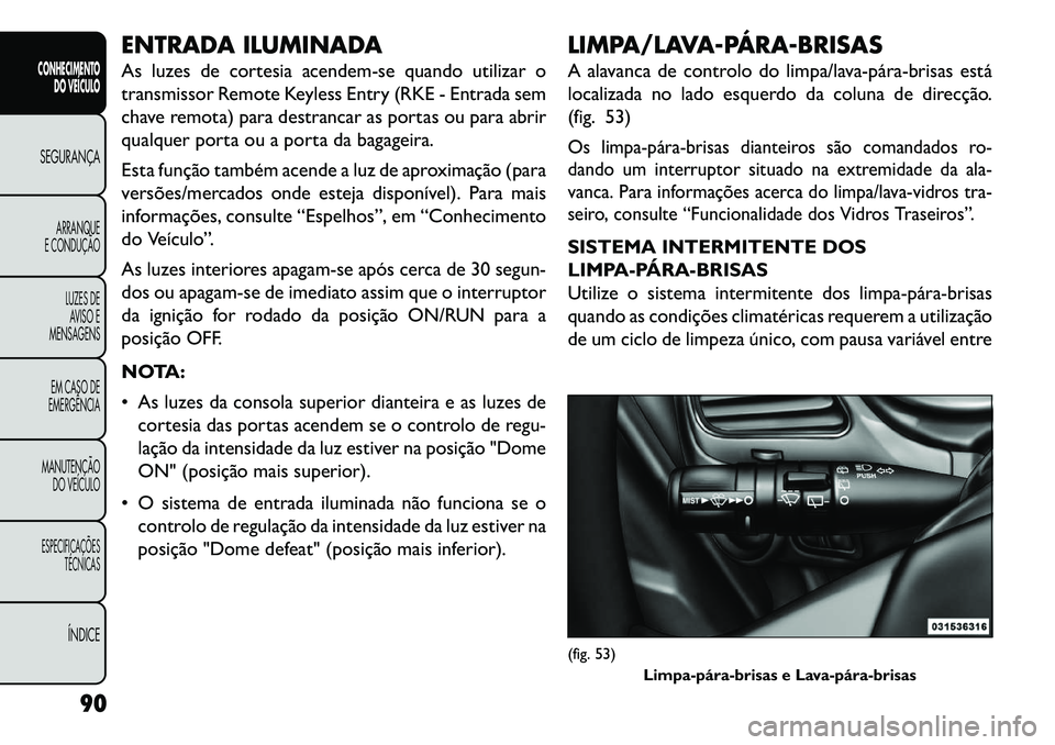 FIAT FREEMONT 2013 Manual de Uso e Manutenção (in Portuguese) ENTRADA ILUMINADA
As luzes de cortesia acendem-se quando utilizar o
transmissor Remote Keyless Entry (RKE - Entrada sem
chave remota) para destrancar as portas ou para abrir
qualquer porta ou a porta FIAT FREEMONT 2013 Manual de Uso e Manutenção (in Portuguese) ENTRADA ILUMINADA
As luzes de cortesia acendem-se quando utilizar o
transmissor Remote Keyless Entry (RKE - Entrada sem
chave remota) para destrancar as portas ou para abrir
qualquer porta ou a porta