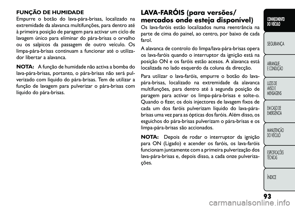 FIAT FREEMONT 2013 Manual de Uso e Manutenção (in Portuguese) FUNÇÃO DE HUMIDADE
Empurre o botão do lavapárabrisas, localizado na
extremidade da alavanca multifunções, para dentro até
à primeira posição de paragem para activar um ciclo de
lavagem FIAT FREEMONT 2013 Manual de Uso e Manutenção (in Portuguese) FUNÇÃO DE HUMIDADE
Empurre o botão do lavapárabrisas, localizado na
extremidade da alavanca multifunções, para dentro até
à primeira posição de paragem para activar um ciclo de
lavagem