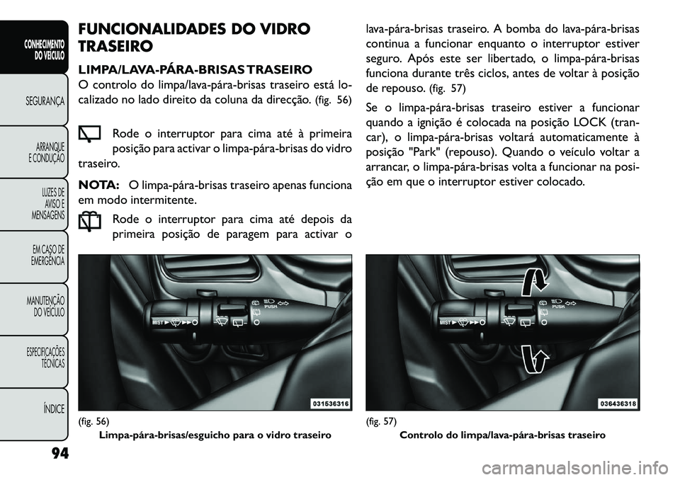 FIAT FREEMONT 2013 Manual de Uso e Manutenção (in Portuguese) FUNCIONALIDADES DO VIDRO
TRASEIRO
LIMPA/LAVA-PÁRABRISAS TRASEIRO
O controlo do limpa/lavapárabrisas traseiro está lo-
calizado no lado direito da coluna da direcção.(fig. 56)
Rode o interru FIAT FREEMONT 2013 Manual de Uso e Manutenção (in Portuguese) FUNCIONALIDADES DO VIDRO
TRASEIRO
LIMPA/LAVA-PÁRABRISAS TRASEIRO
O controlo do limpa/lavapárabrisas traseiro está lo-
calizado no lado direito da coluna da direcção.(fig. 56)
Rode o interru