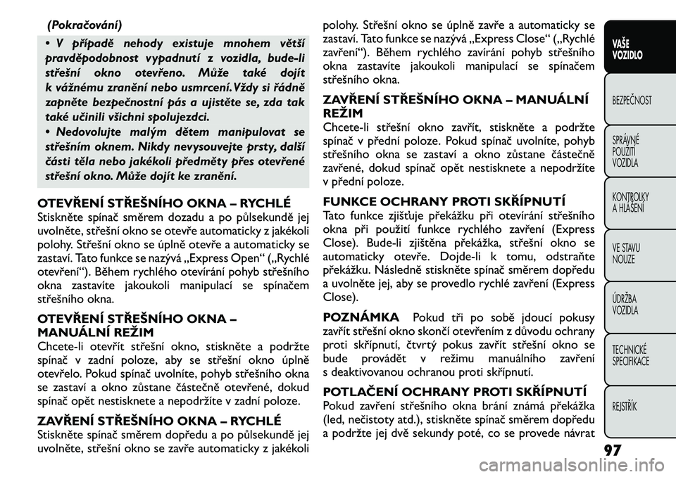 FIAT FREEMONT 2011 Návod k použití a údržbě (in Czech) (Pokračování)
• V případě nehody existuje mnohem větší
pravděpodobnost vypadnutí z vozidla, bude-li
střešní okno otevřeno. Může také dojít
k vážnému zranění nebo usmrcení.V FIAT FREEMONT 2011 Návod k použití a údržbě (in Czech) (Pokračování)
• V případě nehody existuje mnohem větší
pravděpodobnost vypadnutí z vozidla, bude-li
střešní okno otevřeno. Může také dojít
k vážnému zranění nebo usmrcení.V