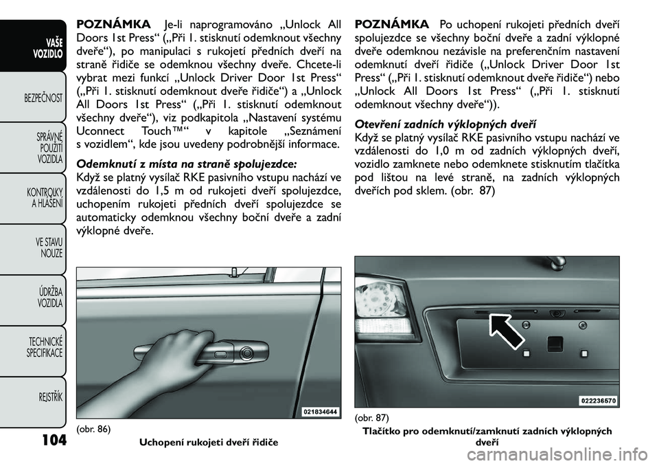 FIAT FREEMONT 2011 Návod k použití a údržbě (in Czech) POZNÁMKAJe-li naprogramováno „Unlock All
Doors 1st Press“ („Při 1. stisknutí odemknout všechny
dveře“), po manipulaci s rukojetí předních dveří na
straně řidiče se odemknou vše FIAT FREEMONT 2011 Návod k použití a údržbě (in Czech) POZNÁMKAJe-li naprogramováno „Unlock All
Doors 1st Press“ („Při 1. stisknutí odemknout všechny
dveře“), po manipulaci s rukojetí předních dveří na
straně řidiče se odemknou vše