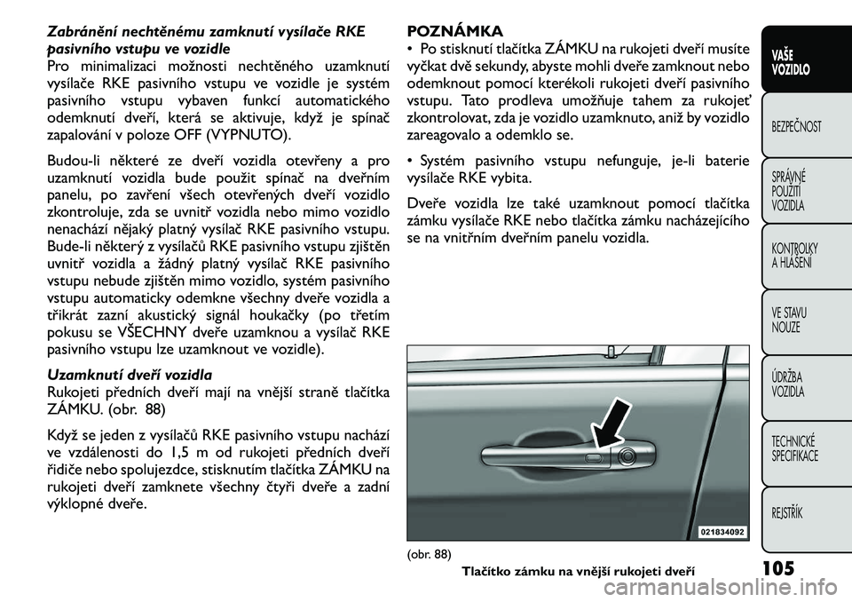 FIAT FREEMONT 2011 Návod k použití a údržbě (in Czech) Zabránění nechtěnému zamknutí vysílače RKE
pasivního vstupu ve vozidle
Pro minimalizaci možnosti nechtěného uzamknutí
vysílače RKE pasivního vstupu ve vozidle je systém
pasivního vs FIAT FREEMONT 2011 Návod k použití a údržbě (in Czech) Zabránění nechtěnému zamknutí vysílače RKE
pasivního vstupu ve vozidle
Pro minimalizaci možnosti nechtěného uzamknutí
vysílače RKE pasivního vstupu ve vozidle je systém
pasivního vs