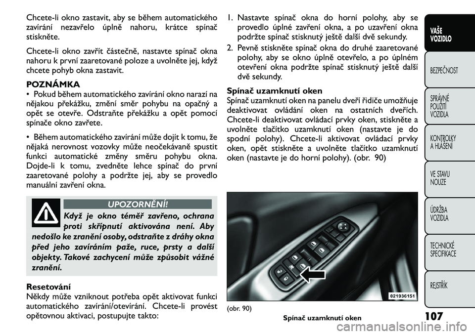 FIAT FREEMONT 2011 Návod k použití a údržbě (in Czech) Chcete-li okno zastavit, aby se během automatického
zavírání nezavřelo úplně nahoru, krátce spínač
stiskněte.
Chcete-li okno zavřít částečně, nastavte spínač okna
nahoru k prvn FIAT FREEMONT 2011 Návod k použití a údržbě (in Czech) Chcete-li okno zastavit, aby se během automatického
zavírání nezavřelo úplně nahoru, krátce spínač
stiskněte.
Chcete-li okno zavřít částečně, nastavte spínač okna
nahoru k prvn