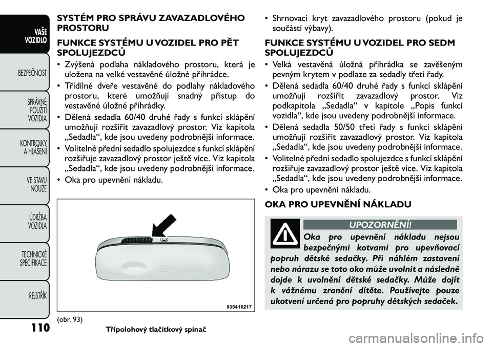FIAT FREEMONT 2011 Návod k použití a údržbě (in Czech) SYSTÉM PRO SPRÁVU ZAVAZADLOVÉHO
PROSTORU
FUNKCE SYSTÉMU U VOZIDEL PRO PĚT
SPOLUJEZDCŮ
• Zvýšená podlaha nákladového prostoru, která jeuložena na velké vestavěné úložné přihr FIAT FREEMONT 2011 Návod k použití a údržbě (in Czech) SYSTÉM PRO SPRÁVU ZAVAZADLOVÉHO
PROSTORU
FUNKCE SYSTÉMU U VOZIDEL PRO PĚT
SPOLUJEZDCŮ
• Zvýšená podlaha nákladového prostoru, která jeuložena na velké vestavěné úložné přihr