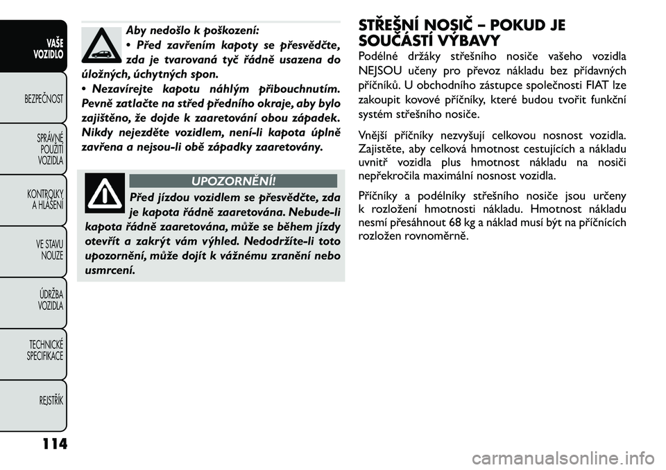 FIAT FREEMONT 2011 Návod k použití a údržbě (in Czech) Aby nedošlo k poškození:
• Před zavřením kapoty se přesvědčte,
zda je tvarovaná tyč řádně usazena do
úložných, úchytných spon.
• Nezavírejte kapotu náhlým přibouchnutím. FIAT FREEMONT 2011 Návod k použití a údržbě (in Czech) Aby nedošlo k poškození:
• Před zavřením kapoty se přesvědčte,
zda je tvarovaná tyč řádně usazena do
úložných, úchytných spon.
• Nezavírejte kapotu náhlým přibouchnutím.