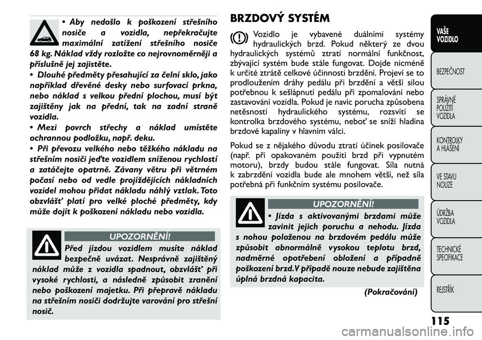 FIAT FREEMONT 2011 Návod k použití a údržbě (in Czech) • Aby nedošlo k poškození střešního
nosiče a vozidla, nepřekračujte
maximální zatížení střešního nosiče
68 kg. Náklad vždy rozložte co nejrovnoměrněji a
příslušně jej zaj FIAT FREEMONT 2011 Návod k použití a údržbě (in Czech) • Aby nedošlo k poškození střešního
nosiče a vozidla, nepřekračujte
maximální zatížení střešního nosiče
68 kg. Náklad vždy rozložte co nejrovnoměrněji a
příslušně jej zaj