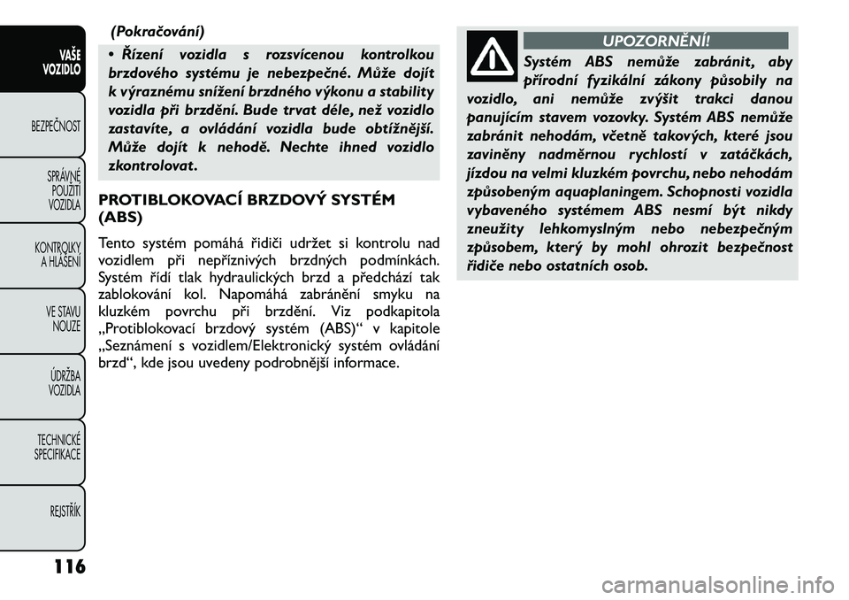 FIAT FREEMONT 2011 Návod k použití a údržbě (in Czech) (Pokračování)
• Řízení vozidla s rozsvícenou kontrolkou
brzdového systému je nebezpečné. Může dojít
k výraznému snížení brzdného výkonu a stability
vozidla při brzdění. Bude FIAT FREEMONT 2011 Návod k použití a údržbě (in Czech) (Pokračování)
• Řízení vozidla s rozsvícenou kontrolkou
brzdového systému je nebezpečné. Může dojít
k výraznému snížení brzdného výkonu a stability
vozidla při brzdění. Bude