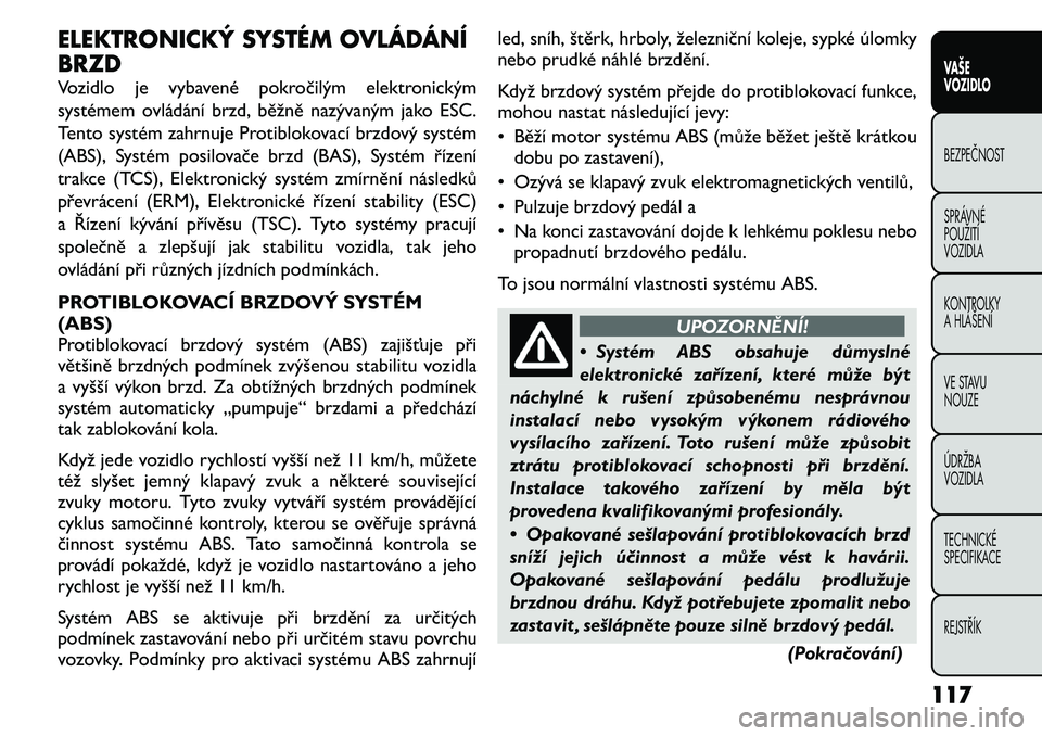 FIAT FREEMONT 2011 Návod k použití a údržbě (in Czech) ELEKTRONICKÝ SYSTÉM OVLÁDÁNÍ BRZD
Vozidlo je vybavené pokročilým elektronickým
systémem ovládání brzd, běžně nazývaným jako ESC.
Tento systém zahrnuje Protiblokovací brzdový sys FIAT FREEMONT 2011 Návod k použití a údržbě (in Czech) ELEKTRONICKÝ SYSTÉM OVLÁDÁNÍ BRZD
Vozidlo je vybavené pokročilým elektronickým
systémem ovládání brzd, běžně nazývaným jako ESC.
Tento systém zahrnuje Protiblokovací brzdový sys