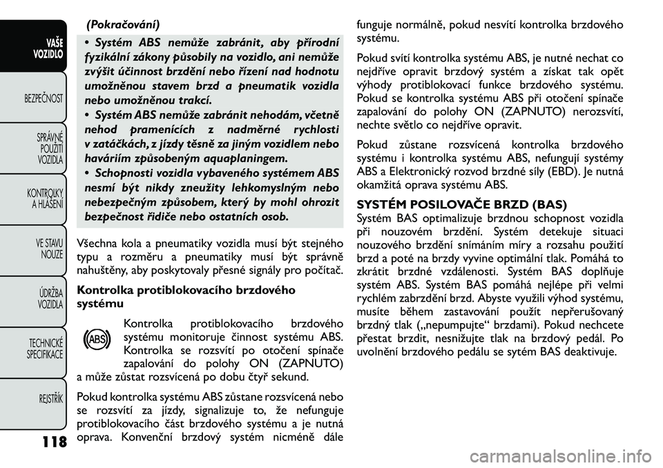 FIAT FREEMONT 2011 Návod k použití a údržbě (in Czech) (Pokračování)
• Systém ABS nemůže zabránit , aby přírodní
fyzikální zákony působily na vozidlo, ani nemůže
zvýšit účinnost brzdění nebo řízení nad hodnotu
umožněnou stave FIAT FREEMONT 2011 Návod k použití a údržbě (in Czech) (Pokračování)
• Systém ABS nemůže zabránit , aby přírodní
fyzikální zákony působily na vozidlo, ani nemůže
zvýšit účinnost brzdění nebo řízení nad hodnotu
umožněnou stave