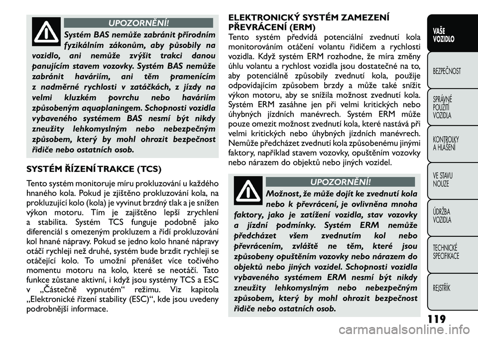 FIAT FREEMONT 2011 Návod k použití a údržbě (in Czech) UPOZORNĚNÍ!
Systém BAS nemůže zabránit přírodním
fyzikálním zákonům, aby působily na
vozidlo, ani nemůže zvýšit trakci danou
panujícím stavem vozovky. Systém BAS nemůže
zabrán FIAT FREEMONT 2011 Návod k použití a údržbě (in Czech) UPOZORNĚNÍ!
Systém BAS nemůže zabránit přírodním
fyzikálním zákonům, aby působily na
vozidlo, ani nemůže zvýšit trakci danou
panujícím stavem vozovky. Systém BAS nemůže
zabrán