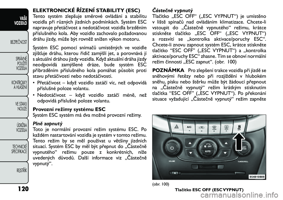 FIAT FREEMONT 2011 Návod k použití a údržbě (in Czech) ELEKTRONICKÉ ŘÍZENÍ STABILITY (ESC)
Tento systém zlepšuje směrové ovládání a stabilitu
vozidla při různých jízdních podmínkách. Systém ESC
napravuje přetáčivost a nedotáčivost FIAT FREEMONT 2011 Návod k použití a údržbě (in Czech) ELEKTRONICKÉ ŘÍZENÍ STABILITY (ESC)
Tento systém zlepšuje směrové ovládání a stabilitu
vozidla při různých jízdních podmínkách. Systém ESC
napravuje přetáčivost a nedotáčivost