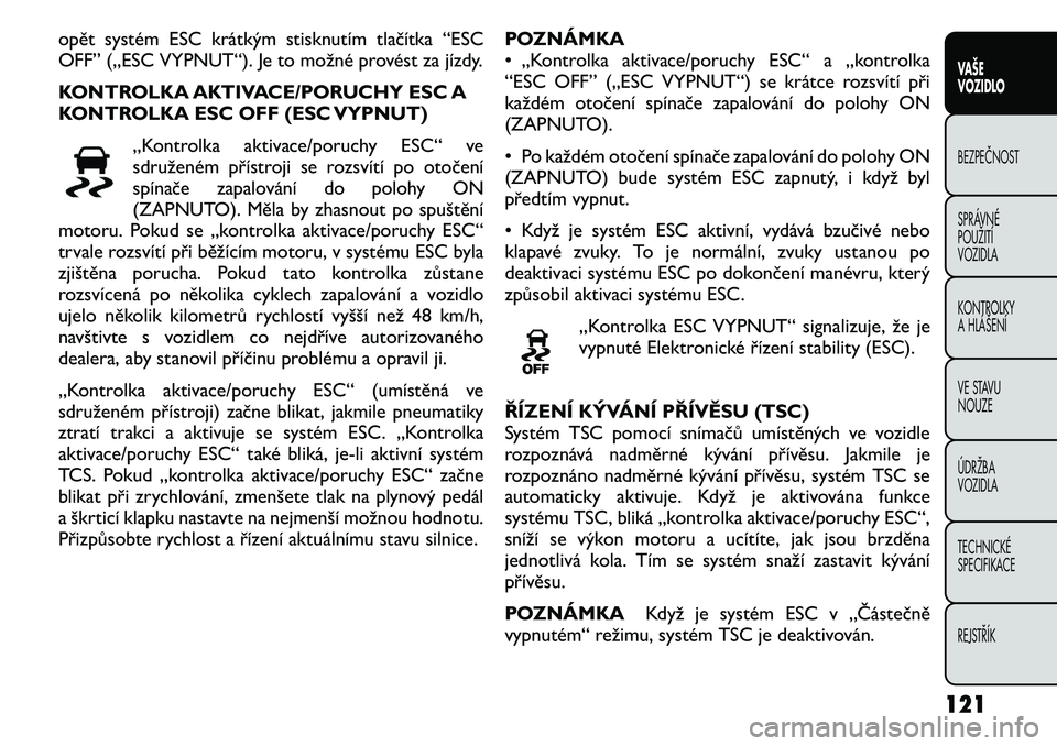 FIAT FREEMONT 2011 Návod k použití a údržbě (in Czech) opět systém ESC krátkým stisknutím tlačítka “ESC
OFF” („ESC VYPNUT“). Je to možné provést za jízdy.
KONTROLKA AKTIVACE/PORUCHY ESC A
KONTROLKA ESC OFF (ESC VYPNUT)„Kontrolka ak FIAT FREEMONT 2011 Návod k použití a údržbě (in Czech) opět systém ESC krátkým stisknutím tlačítka “ESC
OFF” („ESC VYPNUT“). Je to možné provést za jízdy.
KONTROLKA AKTIVACE/PORUCHY ESC A
KONTROLKA ESC OFF (ESC VYPNUT)„Kontrolka ak