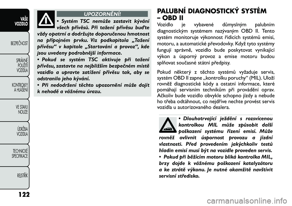 FIAT FREEMONT 2011 Návod k použití a údržbě (in Czech) UPOZORNĚNÍ!
• Systém TSC nemůže zastavit kývání
všech přívěsů. Při tažení přívěsu buďte
vždy opatrní a dodržujte doporučenou hmotnost
na přípojném prvku. Viz podkapitola FIAT FREEMONT 2011 Návod k použití a údržbě (in Czech) UPOZORNĚNÍ!
• Systém TSC nemůže zastavit kývání
všech přívěsů. Při tažení přívěsu buďte
vždy opatrní a dodržujte doporučenou hmotnost
na přípojném prvku. Viz podkapitola
