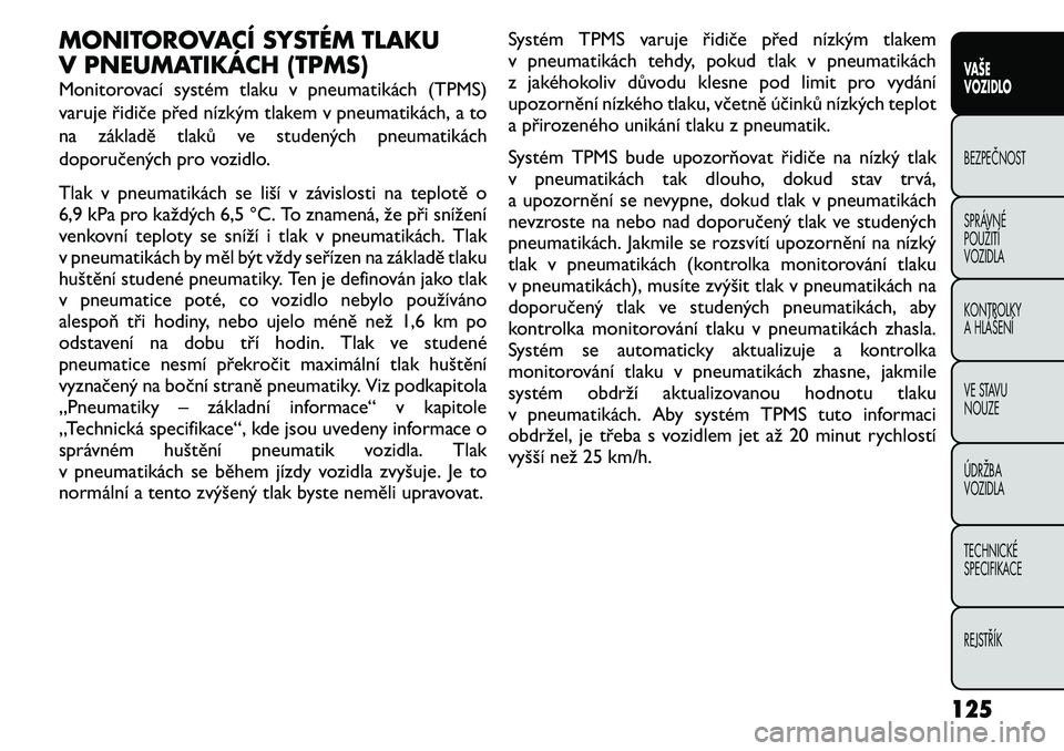 FIAT FREEMONT 2011 Návod k použití a údržbě (in Czech) MONITOROVACÍ SYSTÉM TLAKU
V PNEUMATIKÁCH (TPMS)
Monitorovací systém tlaku v pneumatikách (TPMS)
varuje řidiče před nízkým tlakem v pneumatikách, a to
na základě tlaků ve studených p FIAT FREEMONT 2011 Návod k použití a údržbě (in Czech) MONITOROVACÍ SYSTÉM TLAKU
V PNEUMATIKÁCH (TPMS)
Monitorovací systém tlaku v pneumatikách (TPMS)
varuje řidiče před nízkým tlakem v pneumatikách, a to
na základě tlaků ve studených p