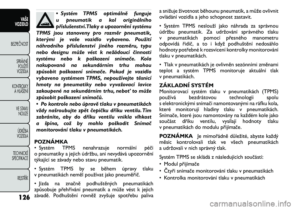 FIAT FREEMONT 2011 Návod k použití a údržbě (in Czech) • Systém TPMS optimálně funguje
u pneumatik a kol originálního
příslušenství.Tlaky a upozornění systému
TPMS jsou stanoveny pro rozměr pneumatik,
kterými je vaše vozidlo vybaveno. Po FIAT FREEMONT 2011 Návod k použití a údržbě (in Czech) • Systém TPMS optimálně funguje
u pneumatik a kol originálního
příslušenství.Tlaky a upozornění systému
TPMS jsou stanoveny pro rozměr pneumatik,
kterými je vaše vozidlo vybaveno. Po