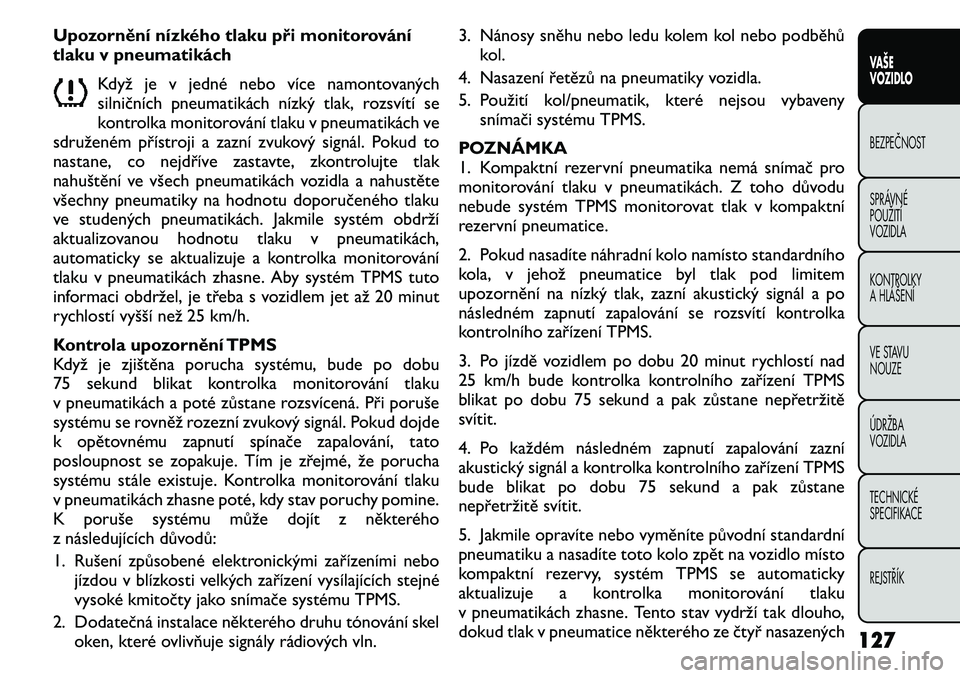 FIAT FREEMONT 2011 Návod k použití a údržbě (in Czech) Upozornění nízkého tlaku při monitorování
tlaku v pneumatikáchKdyž je v jedné nebo více namontovaných
silničních pneumatikách nízký tlak, rozsvítí se
kontrolka monitorování tlaku FIAT FREEMONT 2011 Návod k použití a údržbě (in Czech) Upozornění nízkého tlaku při monitorování
tlaku v pneumatikáchKdyž je v jedné nebo více namontovaných
silničních pneumatikách nízký tlak, rozsvítí se
kontrolka monitorování tlaku